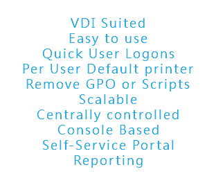 
VDI Suited
Easy to use
Quick User Logons
Per User Default printer
Remove GPO or Scripts
Scalable
Centrally controlled
Console Based
Self-Service Portal
Reporting
